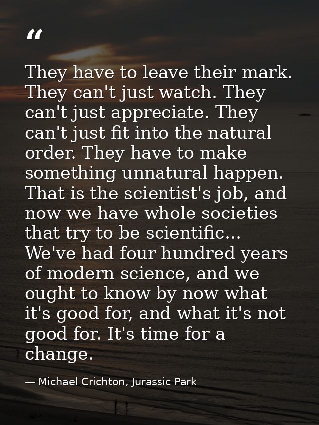 They have to leave their mark. They can't just watch. They can't just appreciate. They can't just fit into the natural o — Michael Crichton, Jurassic Park
