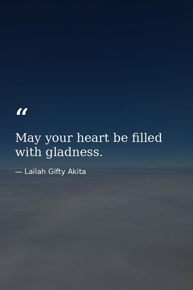 May your heart be filled with gladness. — Lailah Gifty Akita