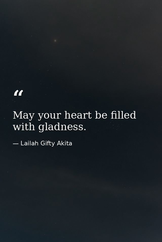 May your heart be filled with gladness. — Lailah Gifty Akita