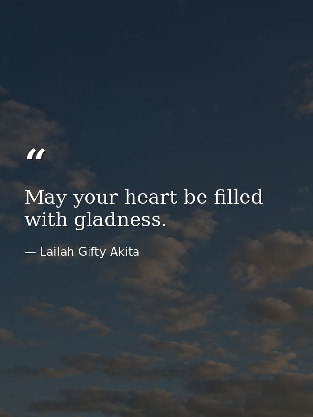 May your heart be filled with gladness. — Lailah Gifty Akita
