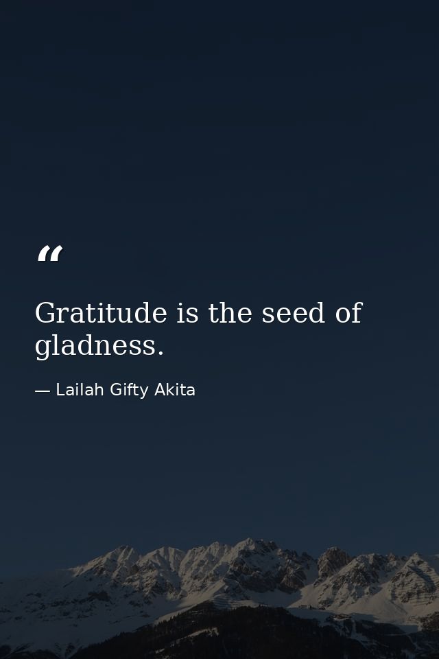 Gratitude is the seed of gladness. — Lailah Gifty Akita