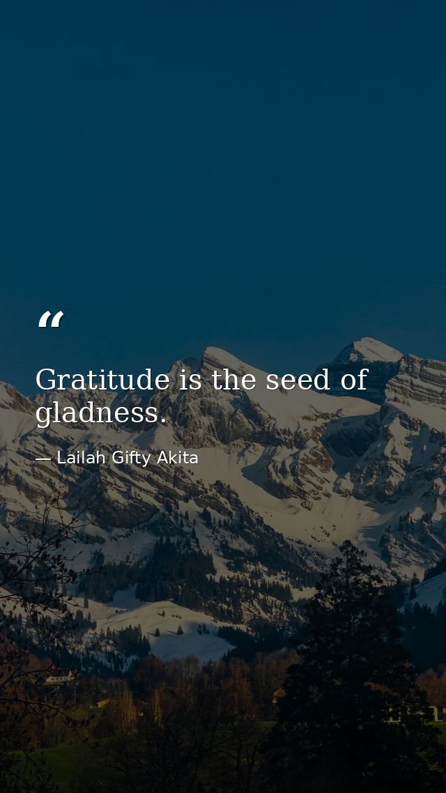 Gratitude is the seed of gladness. — Lailah Gifty Akita