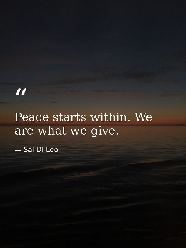 Peace starts within. We are what we give. — Sal Di Leo