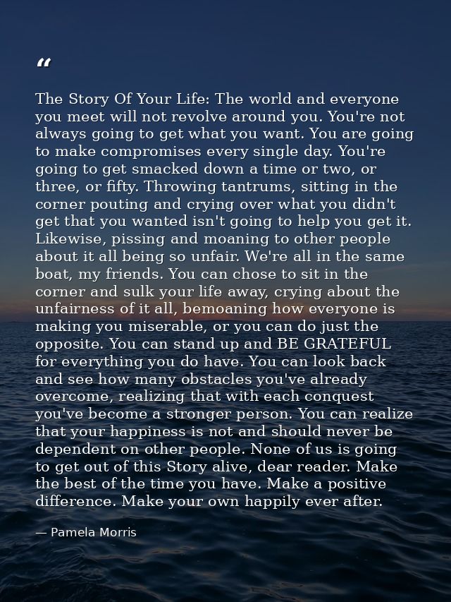 The Story Of Your Life: The world and everyone you meet will not revolve around you. You're not always going to get what — Pamela Morris