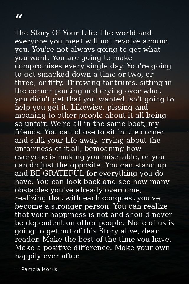 The Story Of Your Life: The world and everyone you meet will not revolve around you. You're not always going to get what — Pamela Morris