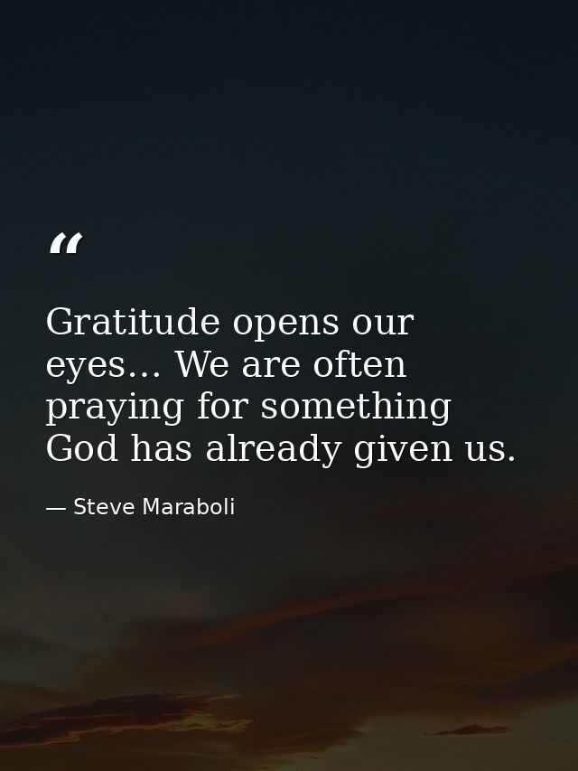 Gratitude opens our eyes… We are often praying for something God has already given us. — Steve Maraboli