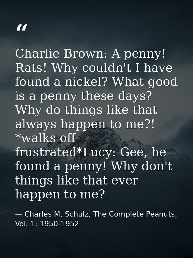 Charlie Brown: A penny! Rats! Why couldn't I have found a nickel? What good is a penny these days? Why do things like th — Charles M. Schulz, The Complete Peanuts, Vol. 1: 1950-1952