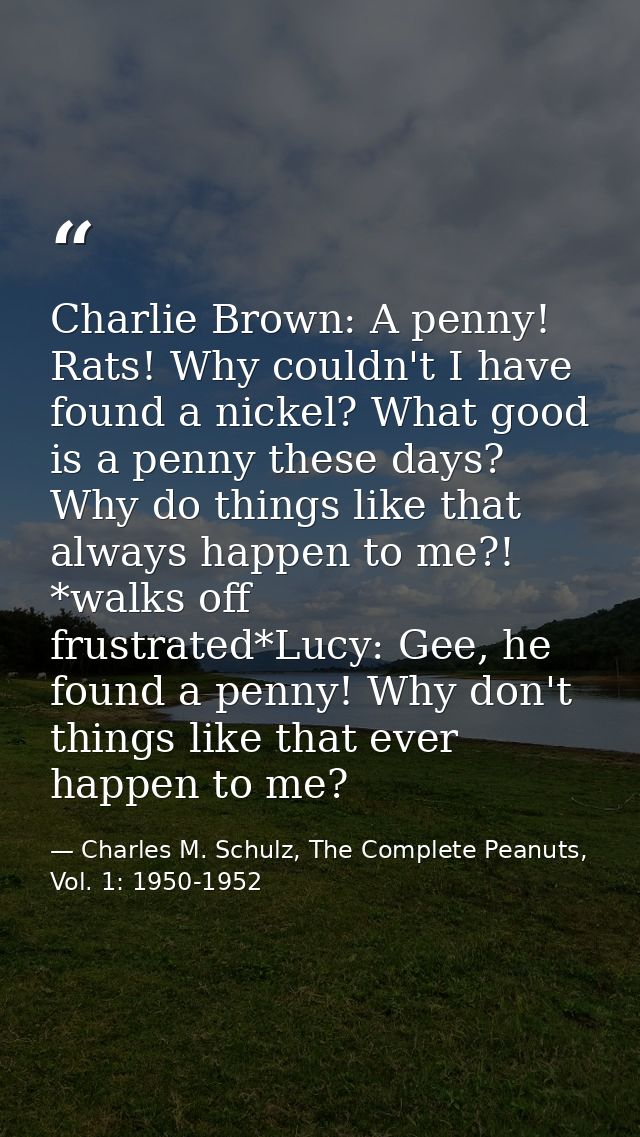 Charlie Brown: A penny! Rats! Why couldn't I have found a nickel? What good is a penny these days? Why do things like th — Charles M. Schulz, The Complete Peanuts, Vol. 1: 1950-1952