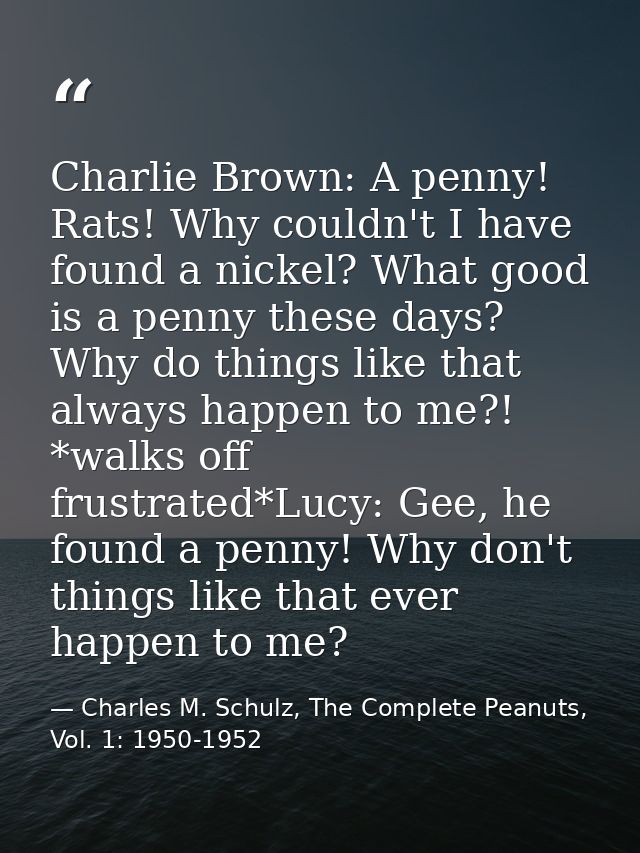 Charlie Brown: A penny! Rats! Why couldn't I have found a nickel? What good is a penny these days? Why do things like th — Charles M. Schulz, The Complete Peanuts, Vol. 1: 1950-1952