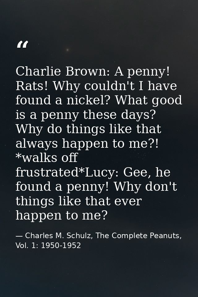 Charlie Brown: A penny! Rats! Why couldn't I have found a nickel? What good is a penny these days? Why do things like th — Charles M. Schulz, The Complete Peanuts, Vol. 1: 1950-1952