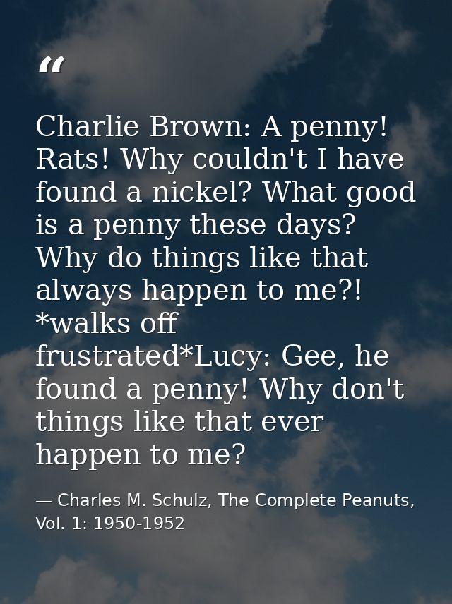 Charlie Brown: A penny! Rats! Why couldn't I have found a nickel? What good is a penny these days? Why do things like th — Charles M. Schulz, The Complete Peanuts, Vol. 1: 1950-1952