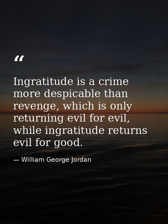 Ingratitude is a crime more despicable than revenge, which is only returning evil for evil, while ingratitude returns ev — William George Jordan