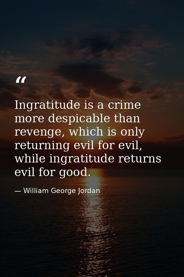 Ingratitude is a crime more despicable than revenge, which is only returning evil for evil, while ingratitude returns ev — William George Jordan