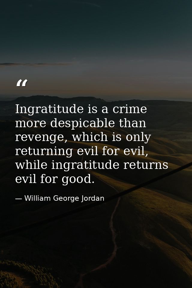 Ingratitude is a crime more despicable than revenge, which is only returning evil for evil, while ingratitude returns ev — William George Jordan