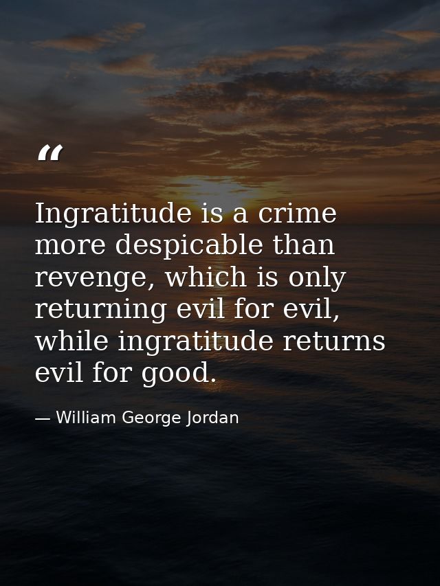 Ingratitude is a crime more despicable than revenge, which is only returning evil for evil, while ingratitude returns ev — William George Jordan