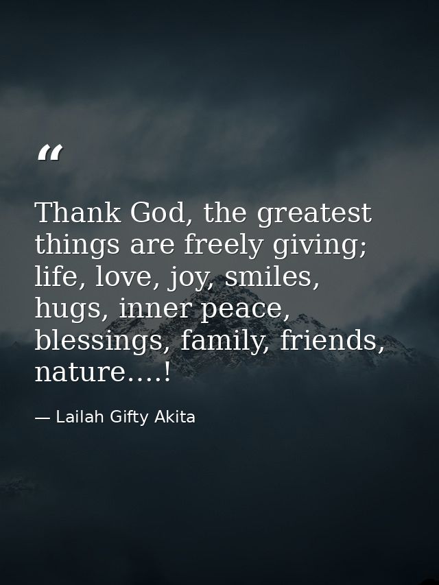 Thank God, the greatest things are freely giving; life, love, joy, smiles, hugs, inner peace, blessings, family, friends — Lailah Gifty Akita