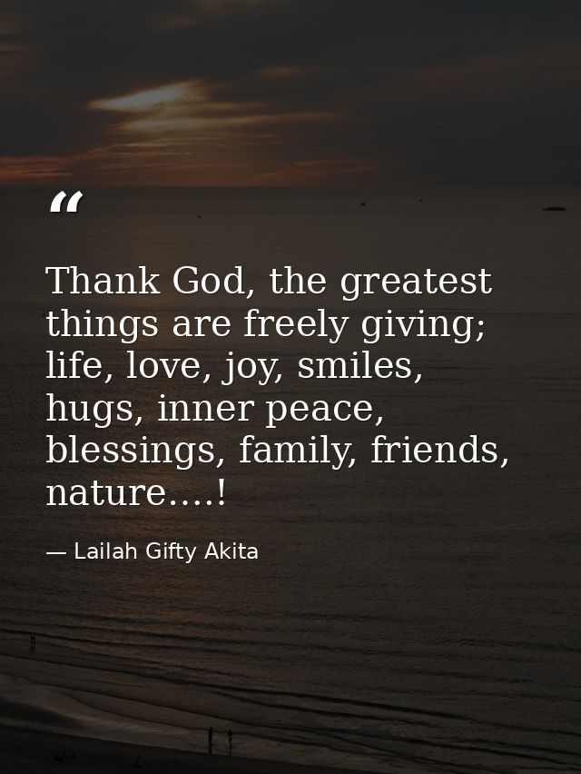 Thank God, the greatest things are freely giving; life, love, joy, smiles, hugs, inner peace, blessings, family, friends — Lailah Gifty Akita