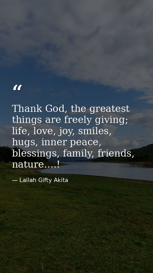 Thank God, the greatest things are freely giving; life, love, joy, smiles, hugs, inner peace, blessings, family, friends — Lailah Gifty Akita