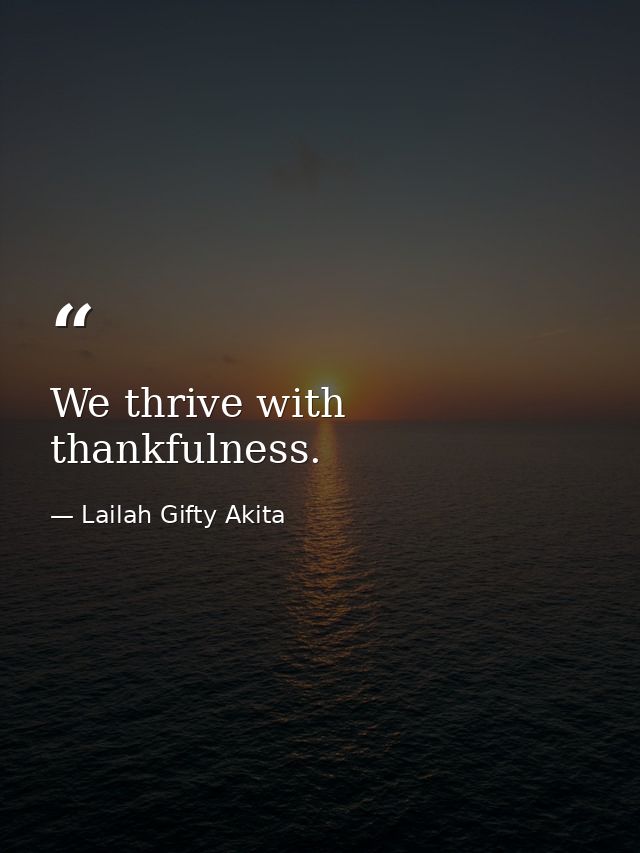 We thrive with thankfulness. — Lailah Gifty Akita