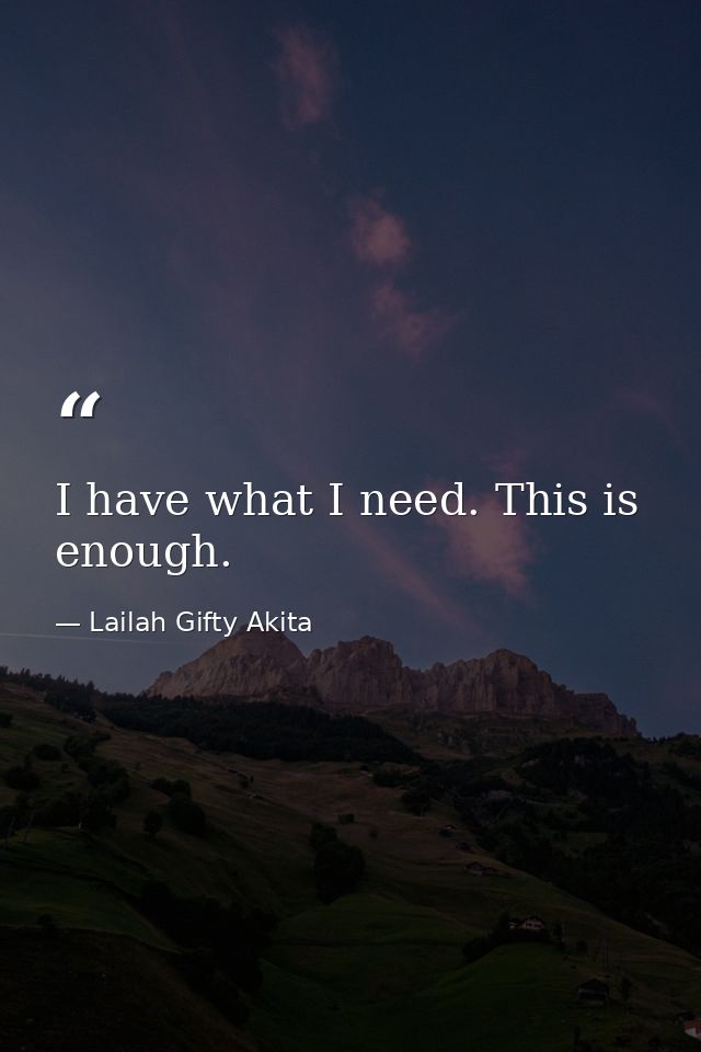 I have what I need. This is enough. — Lailah Gifty Akita