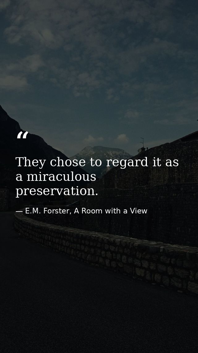 They chose to regard it as a miraculous preservation. — E.M. Forster, A Room with a View
