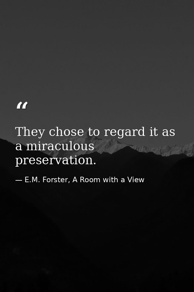 They chose to regard it as a miraculous preservation. — E.M. Forster, A Room with a View