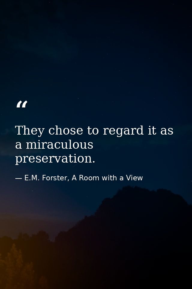 They chose to regard it as a miraculous preservation. — E.M. Forster, A Room with a View