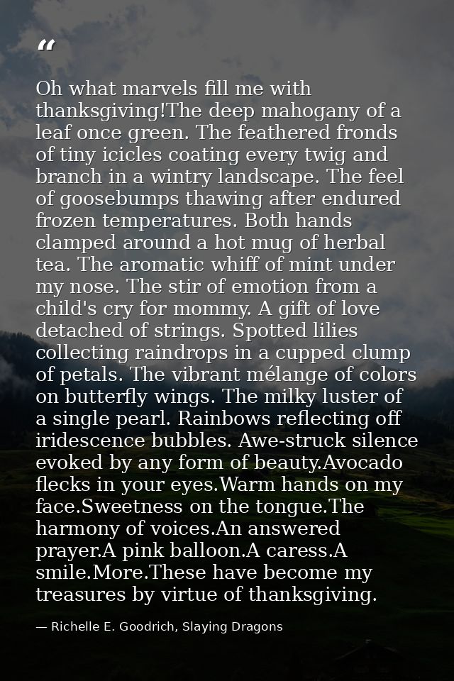 Oh what marvels fill me with thanksgiving!The deep mahogany of a leaf once green. The feathered fronds of tiny icicles c — Richelle E. Goodrich, Slaying Dragons