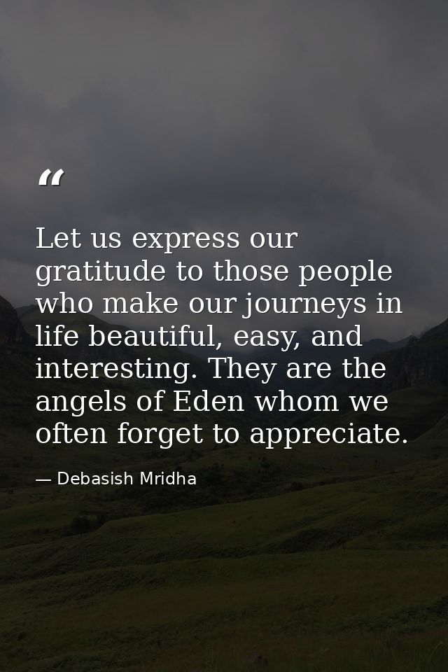 Let us express our gratitude to those people who make our journeys in life beautiful, easy, and interesting. They are th — Debasish Mridha