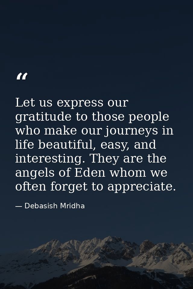 Let us express our gratitude to those people who make our journeys in life beautiful, easy, and interesting. They are th — Debasish Mridha