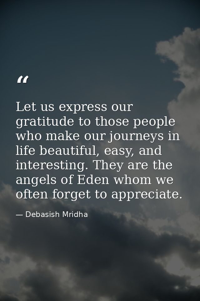 Let us express our gratitude to those people who make our journeys in life beautiful, easy, and interesting. They are th — Debasish Mridha