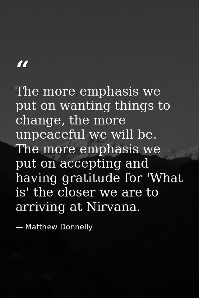 The more emphasis we put on wanting things to change, the more unpeaceful we will be. The more emphasis we put on accept — Matthew Donnelly