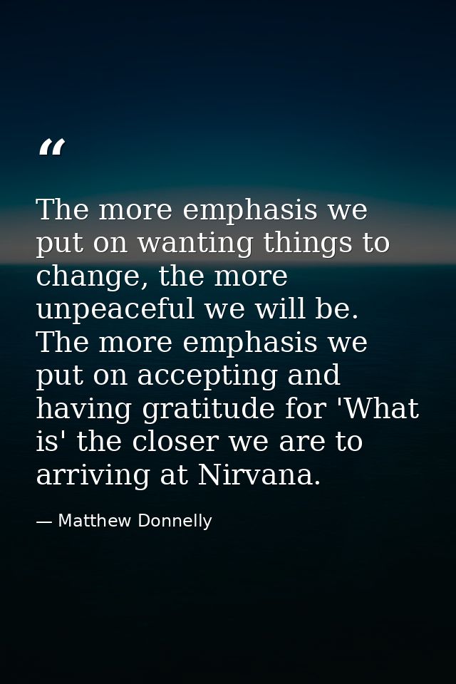 The more emphasis we put on wanting things to change, the more unpeaceful we will be. The more emphasis we put on accept — Matthew Donnelly