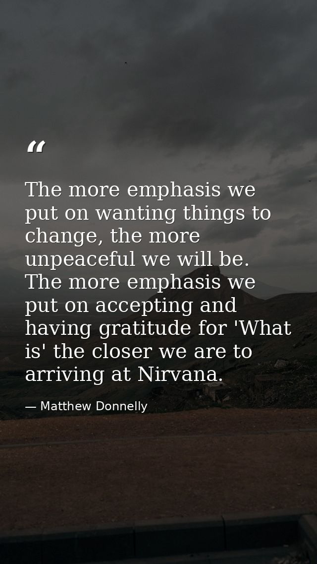 The more emphasis we put on wanting things to change, the more unpeaceful we will be. The more emphasis we put on accept — Matthew Donnelly