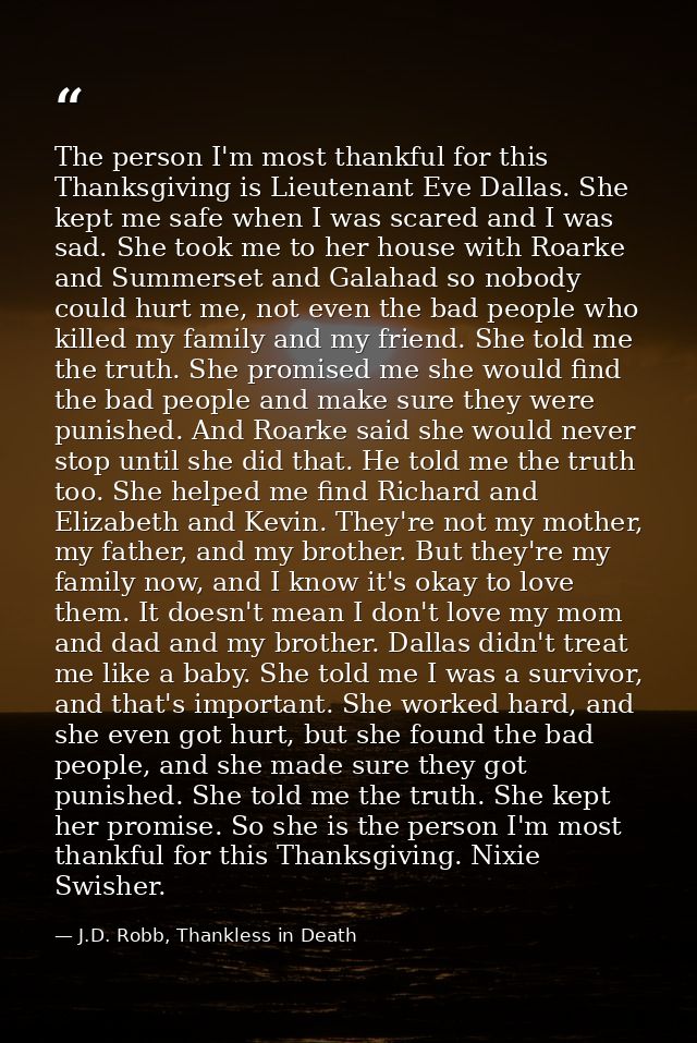 The person I'm most thankful for this Thanksgiving is Lieutenant Eve Dallas. She kept me safe when I was scared and I wa — J.D. Robb, Thankless in Death