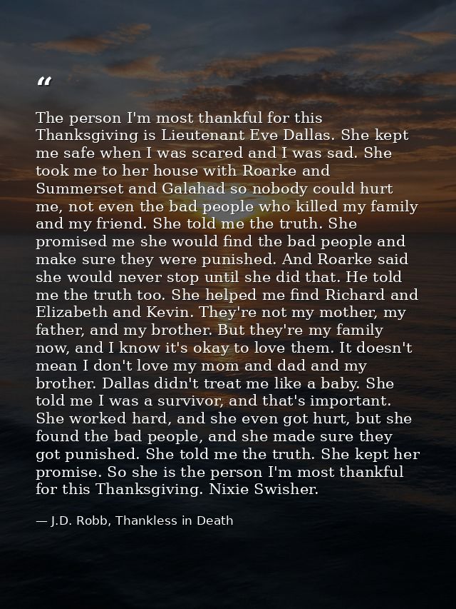 The person I'm most thankful for this Thanksgiving is Lieutenant Eve Dallas. She kept me safe when I was scared and I wa — J.D. Robb, Thankless in Death