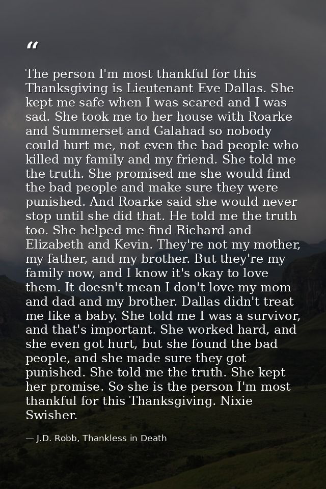 The person I'm most thankful for this Thanksgiving is Lieutenant Eve Dallas. She kept me safe when I was scared and I wa — J.D. Robb, Thankless in Death