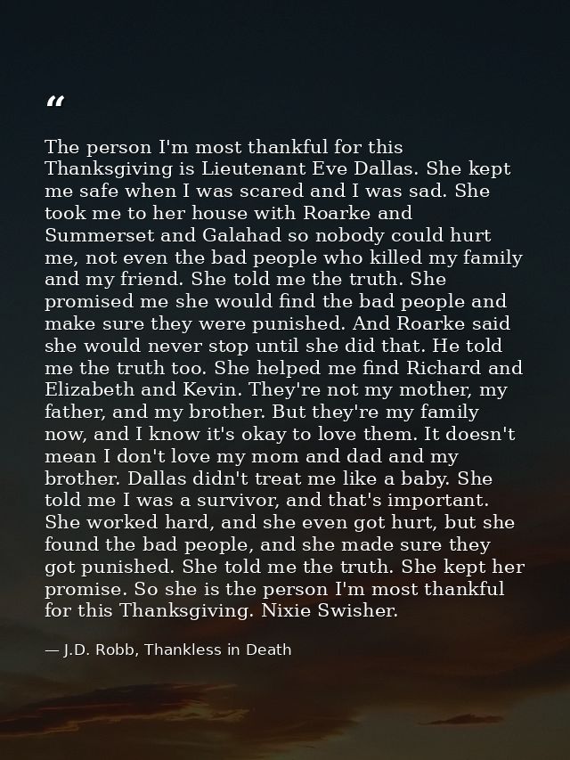 The person I'm most thankful for this Thanksgiving is Lieutenant Eve Dallas. She kept me safe when I was scared and I wa — J.D. Robb, Thankless in Death