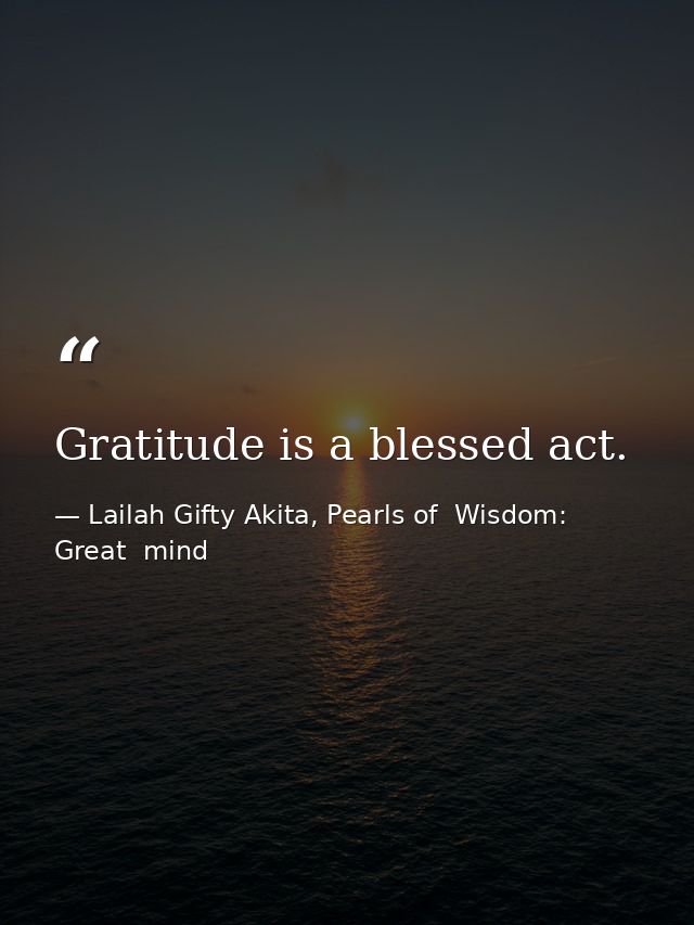Gratitude is a blessed act. — Lailah Gifty Akita, Pearls of  Wisdom: Great  mind