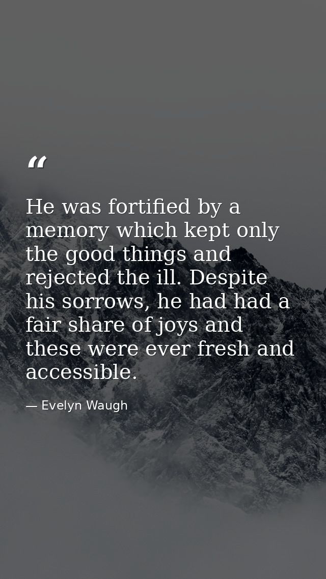 He was fortified by a memory which kept only the good things and rejected the ill. Despite his sorrows, he had had a fai — Evelyn Waugh
