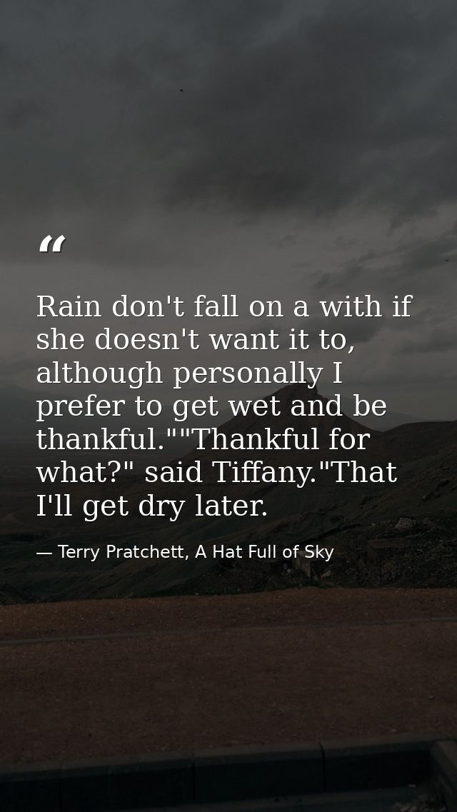 Rain don't fall on a with if she doesn't want it to, although personally I prefer to get wet and be thankful.""Thankful  — Terry Pratchett, A Hat Full of Sky