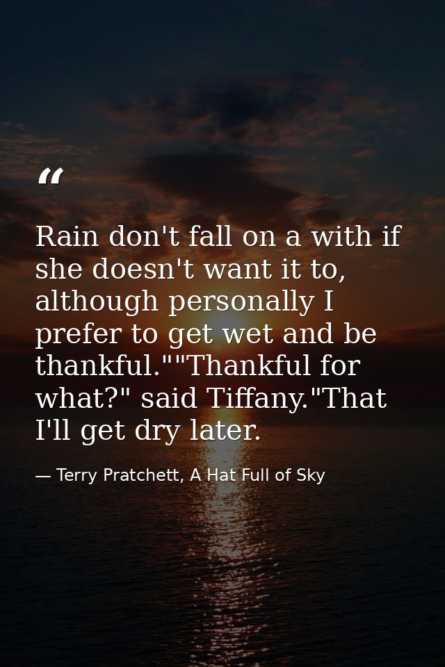 Rain don't fall on a with if she doesn't want it to, although personally I prefer to get wet and be thankful.""Thankful  — Terry Pratchett, A Hat Full of Sky