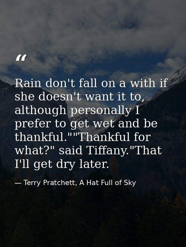 Rain don't fall on a with if she doesn't want it to, although personally I prefer to get wet and be thankful.""Thankful  — Terry Pratchett, A Hat Full of Sky