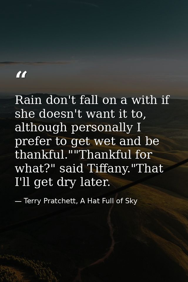 Rain don't fall on a with if she doesn't want it to, although personally I prefer to get wet and be thankful.""Thankful  — Terry Pratchett, A Hat Full of Sky