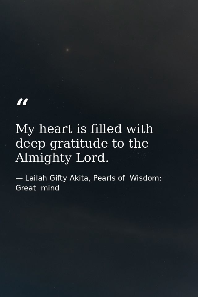 My heart is filled with deep gratitude to the Almighty Lord. — Lailah Gifty Akita, Pearls of  Wisdom: Great  mind