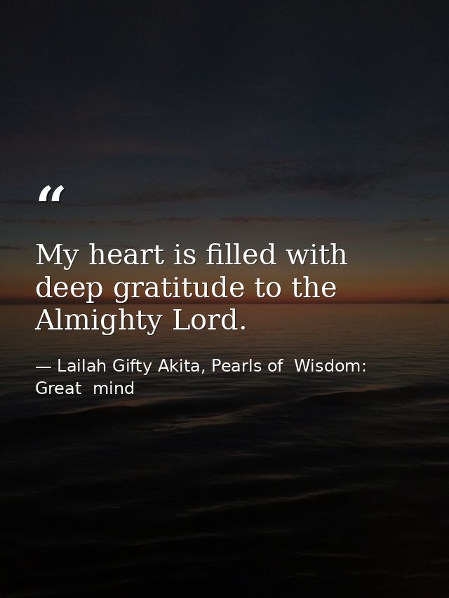 My heart is filled with deep gratitude to the Almighty Lord. — Lailah Gifty Akita, Pearls of  Wisdom: Great  mind