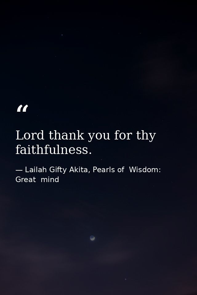 Lord thank you for thy faithfulness. — Lailah Gifty Akita, Pearls of  Wisdom: Great  mind