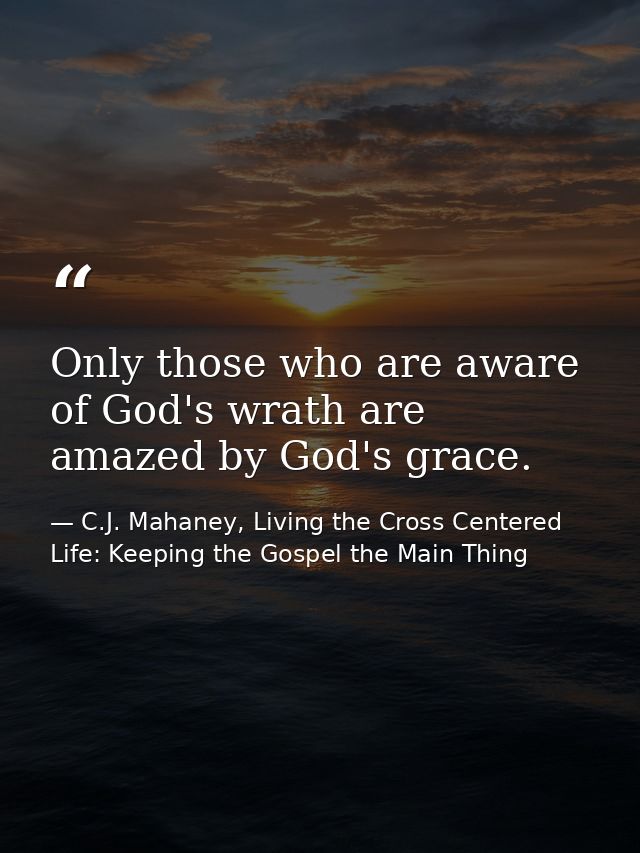 Only those who are aware of God's wrath are amazed by God's grace. — C.J. Mahaney, Living the Cross Centered Life: Keeping the Gospel the Main Thing
