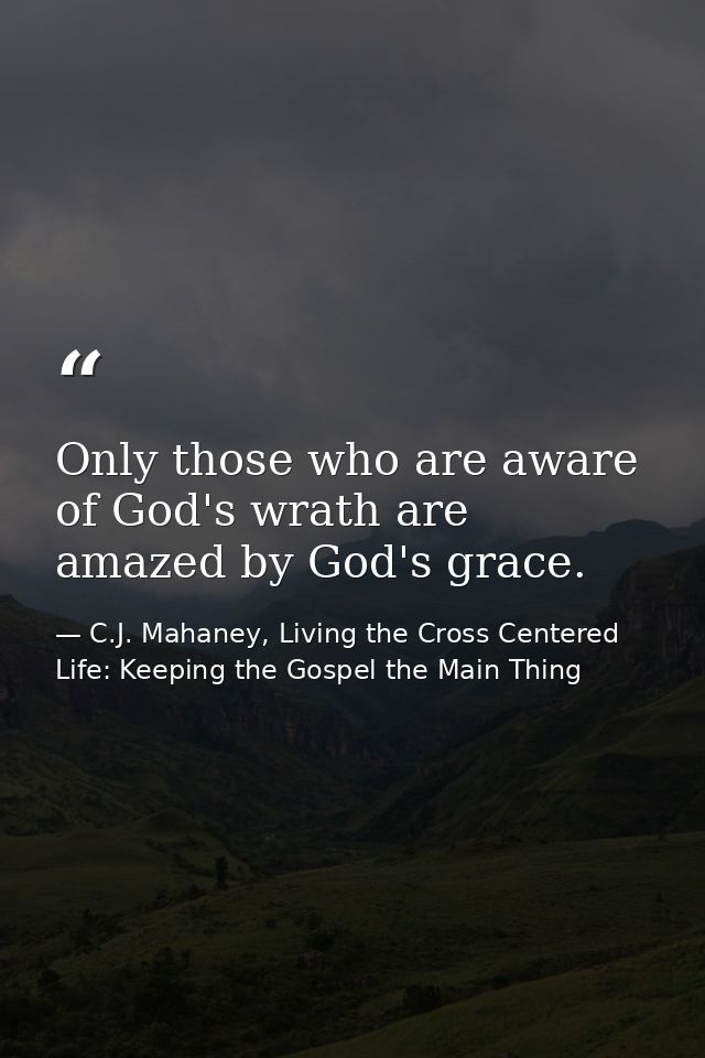 Only those who are aware of God's wrath are amazed by God's grace. — C.J. Mahaney, Living the Cross Centered Life: Keeping the Gospel the Main Thing