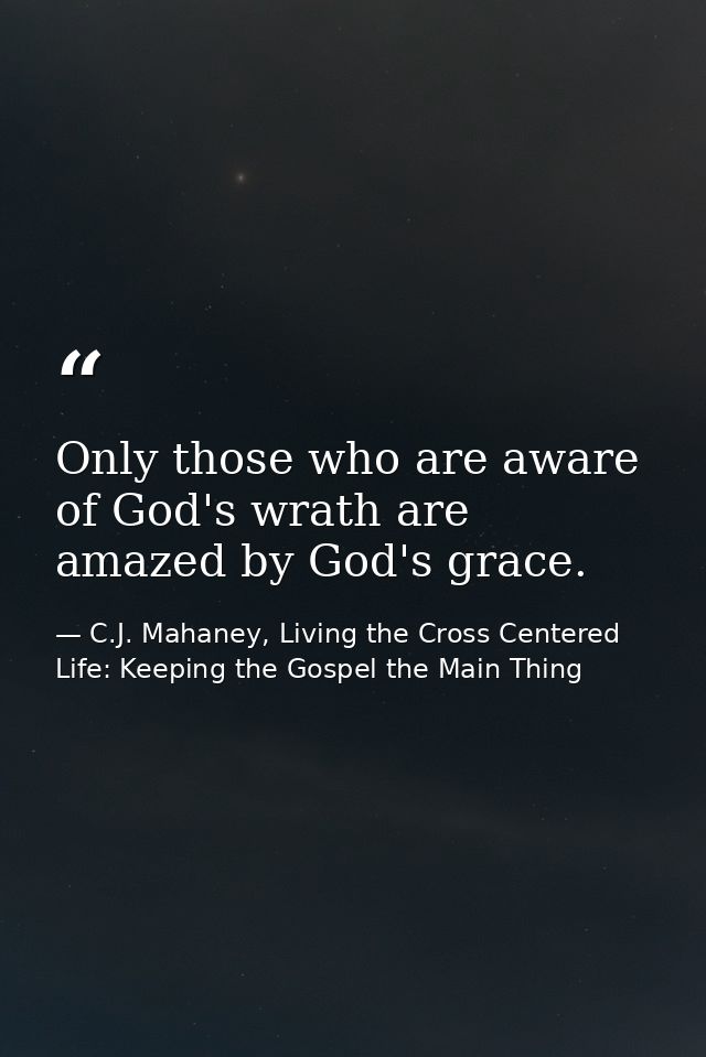 Only those who are aware of God's wrath are amazed by God's grace. — C.J. Mahaney, Living the Cross Centered Life: Keeping the Gospel the Main Thing